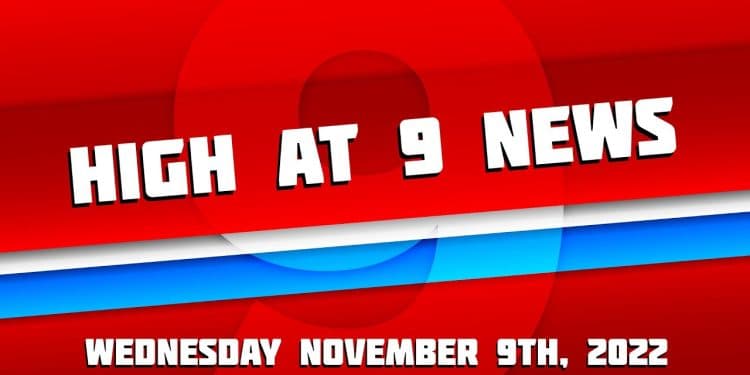 High at 9 News : Wednesday November 9th, 2022