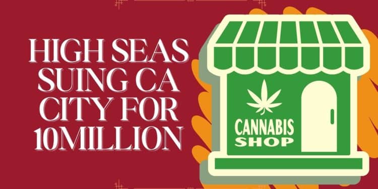 Pot Retailer High Seas Company Sues California City After Spending $10M Trying to Open Pot Shop